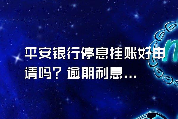 平安银行停息挂账好申请吗？逾期利息会一直涨吗？
