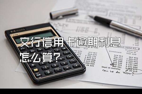 交行信用卡逾期利息怎么算？