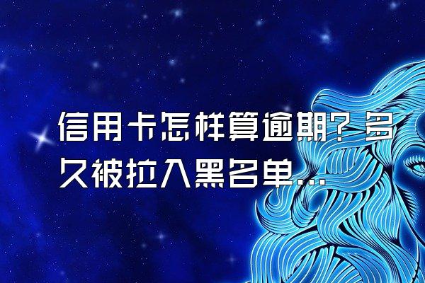 信用卡怎样算逾期？多久被拉入黑名单？