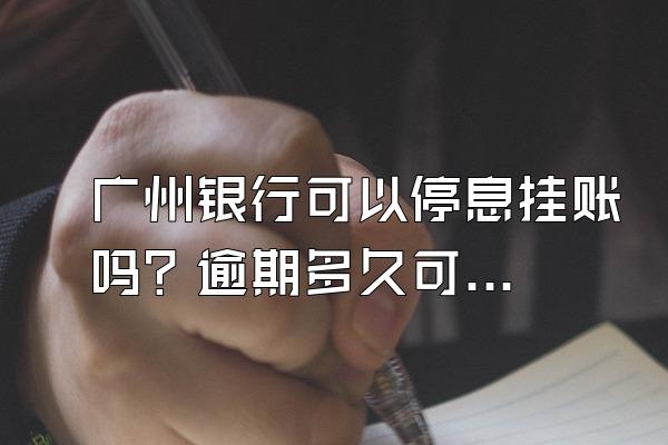 广州银行可以停息挂账吗？逾期多久可恢复信用？