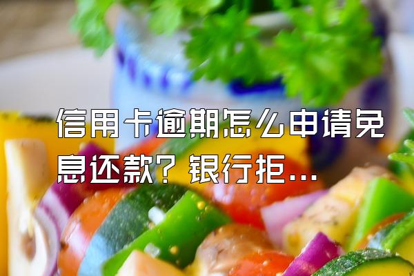 信用卡逾期怎么申请免息还款？银行拒绝利息减免怎么办？