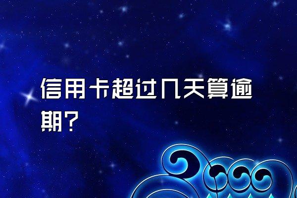 信用卡超过几天算逾期？