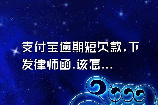 支付宝逾期短欠款,下发律师函.该怎么处理?