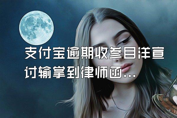 支付宝逾期收参目洋宣讨输掌到律师函怎么办?