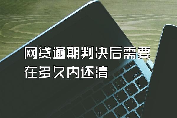 网贷逾期判决后需要在多久内还清