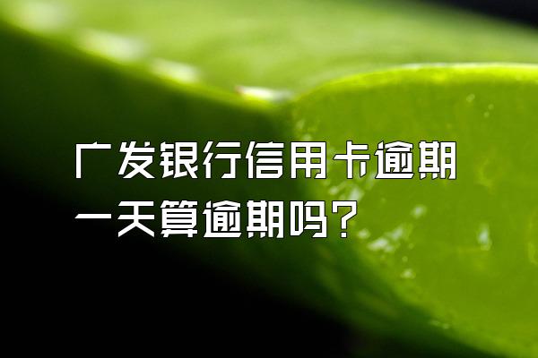 广发银行信用卡逾期一天算逾期吗？