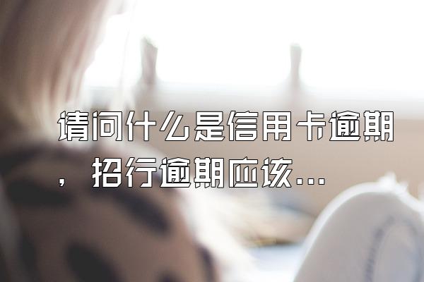 请问什么是信用卡逾期，招行逾期应该怎么办？