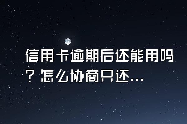 信用卡逾期后还能用吗？怎么协商只还本金？