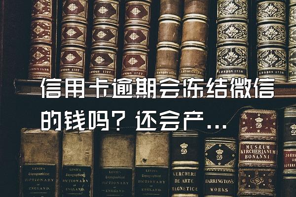 信用卡逾期会冻结微信的钱吗？还会产生费用吗？