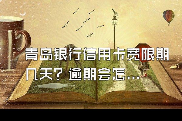 青岛银行信用卡宽限期几天？逾期会怎么样？