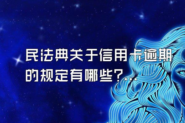 民法典关于信用卡逾期的规定有哪些?会影响其它信用卡的使用吗?
