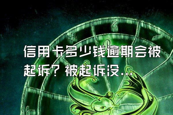 信用卡多少钱逾期会被起诉？被起诉没钱还怎么办？