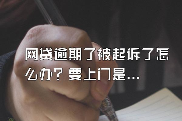 网贷逾期了被起诉了怎么办？要上门是真的吗？