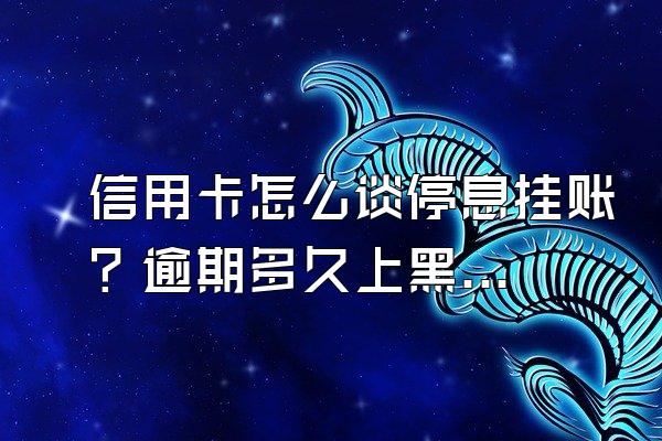 信用卡怎么谈停息挂账？逾期多久上黑名单？