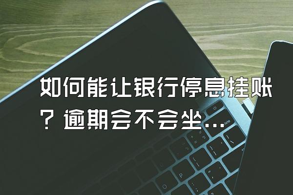 如何能让银行停息挂账？逾期会不会坐牢吗？