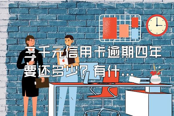三千元信用卡逾期四年要还多少？有什么后果？