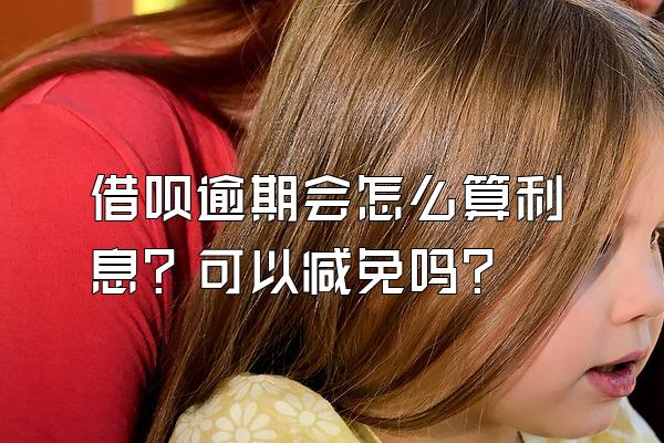 借呗逾期会怎么算利息？可以减免吗？