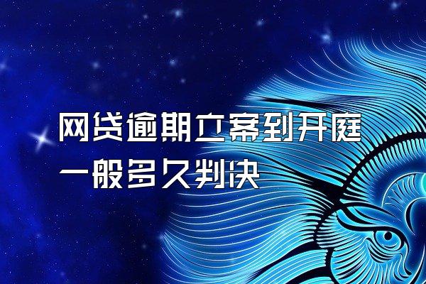 网贷逾期立案到开庭一般多久判决