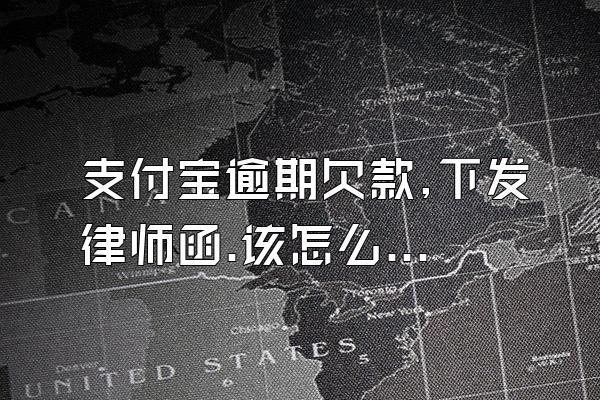 支付宝逾期欠款,下发律师函.该怎么处理?