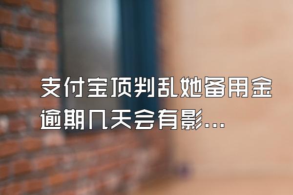 支付宝顶判乱她备用金逾期几天会有影响吗?
