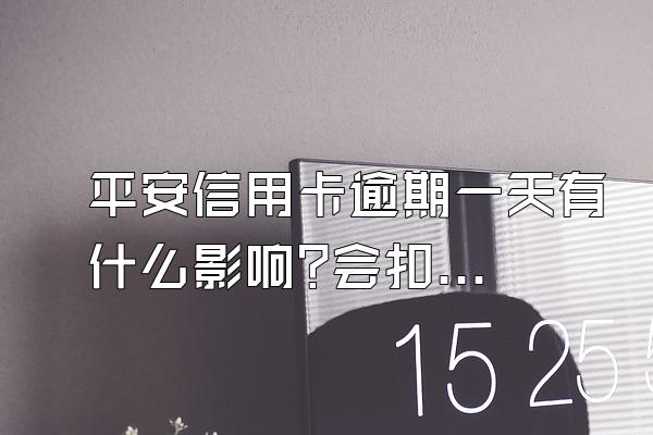 平安信用卡逾期一天有什么影响?会扣多少手续费?