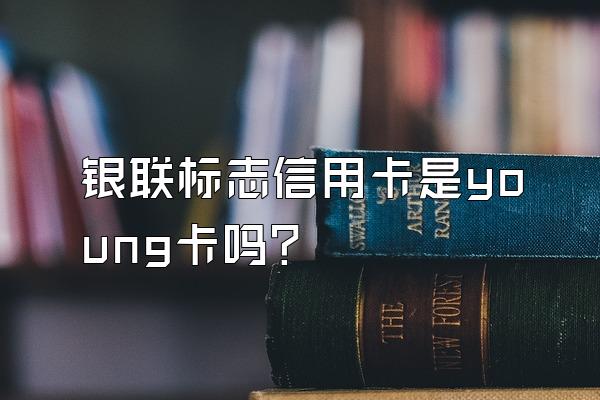 银联标志信用卡是young卡吗？