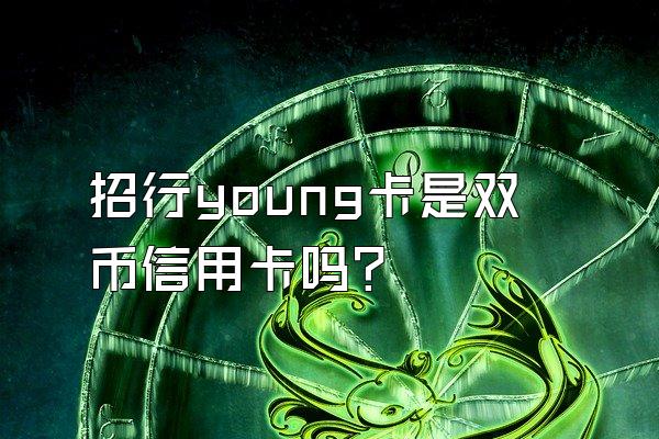 招行young卡是双币信用卡吗？