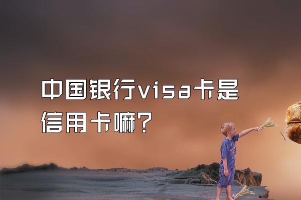 中国银行visa卡是信用卡嘛？