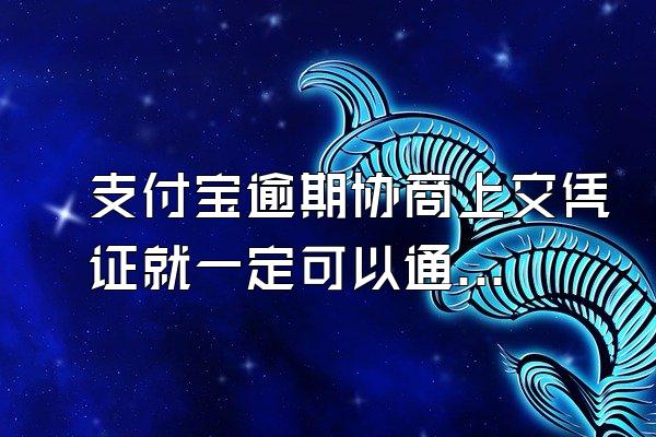 支付宝逾期协商上交凭证就一定可以通过吗
