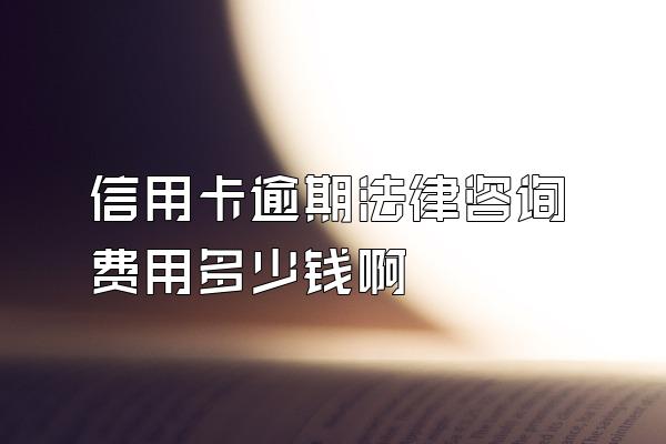 信用卡逾期法律咨询费用多少钱啊