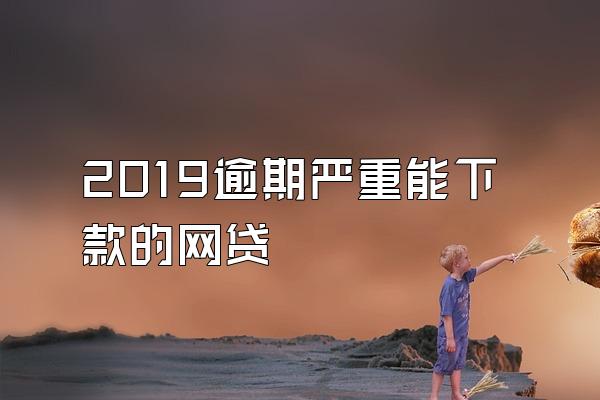2019逾期严重能下款的网贷