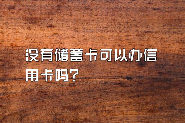 没有储蓄卡可以办信用卡吗？