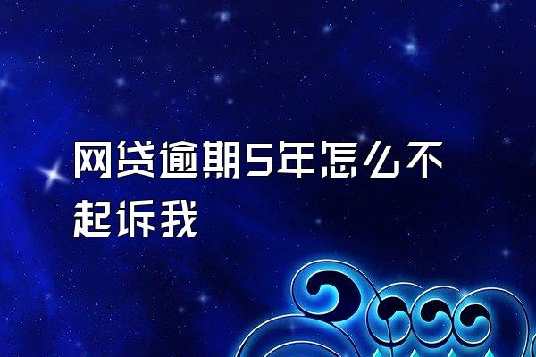 网贷逾期5年怎么不起诉我