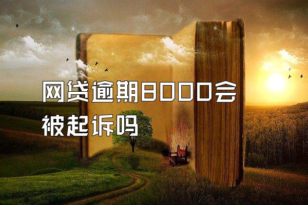 网贷逾期8000会被起诉吗