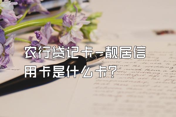 农行贷记卡-靓居信用卡是什么卡？