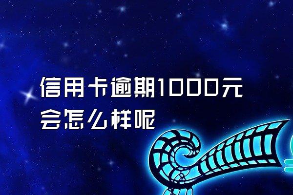 信用卡逾期1000元会怎么样呢