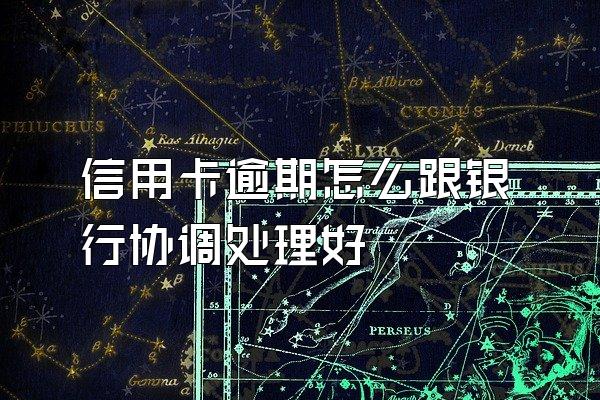 信用卡逾期怎么跟银行协调处理好