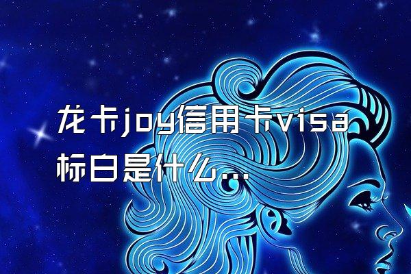 龙卡joy信用卡visa标白是什么卡？