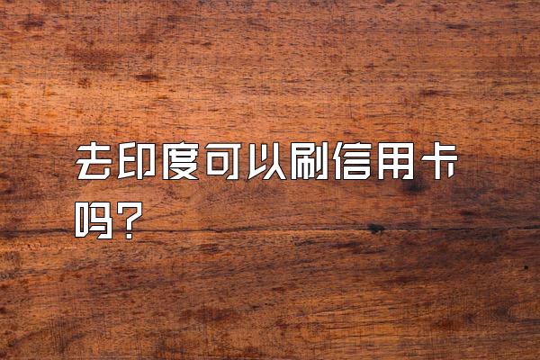 去印度可以刷信用卡吗？
