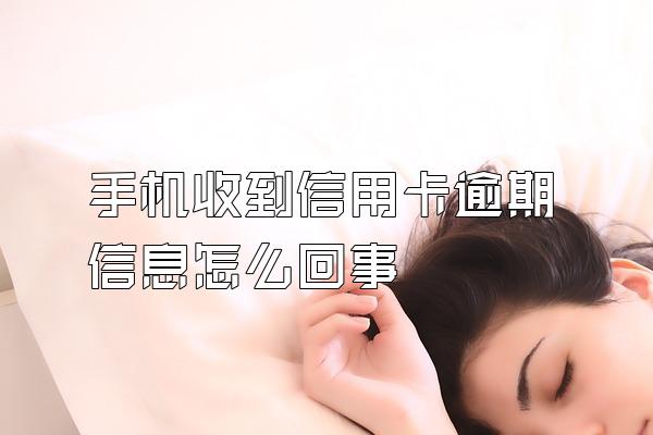 手机收到信用卡逾期信息怎么回事