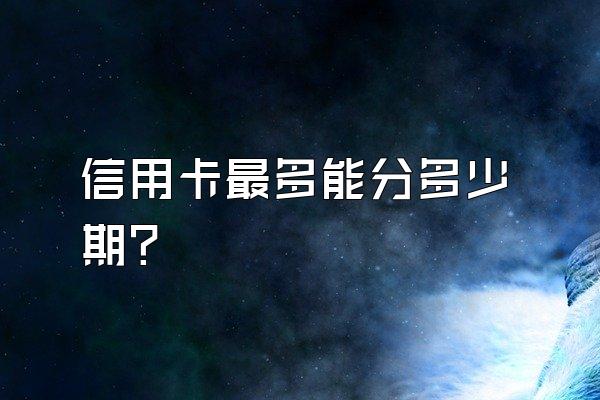 信用卡最多能分多少期？