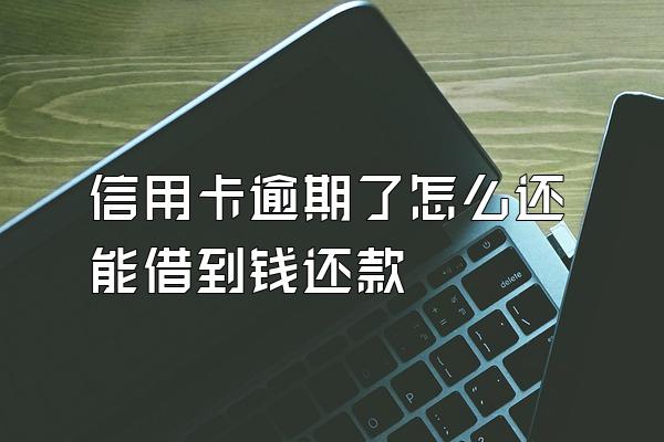 信用卡逾期了怎么还能借到钱还款