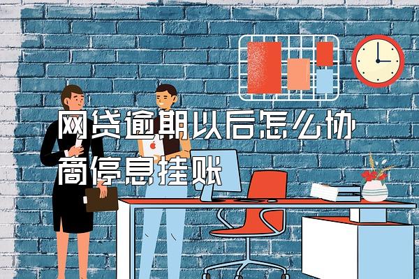 网贷逾期以后怎么协商停息挂账
