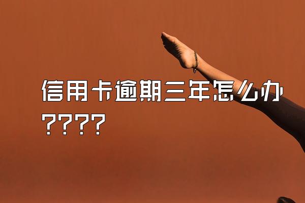 信用卡逾期三年怎么办????