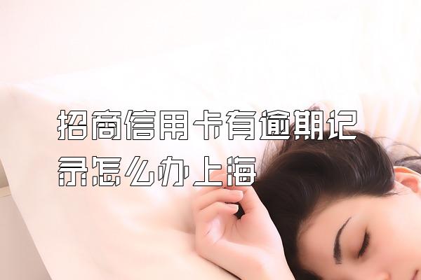 招商信用卡有逾期记录怎么办上海