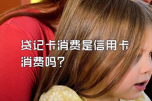 贷记卡消费是信用卡消费吗？