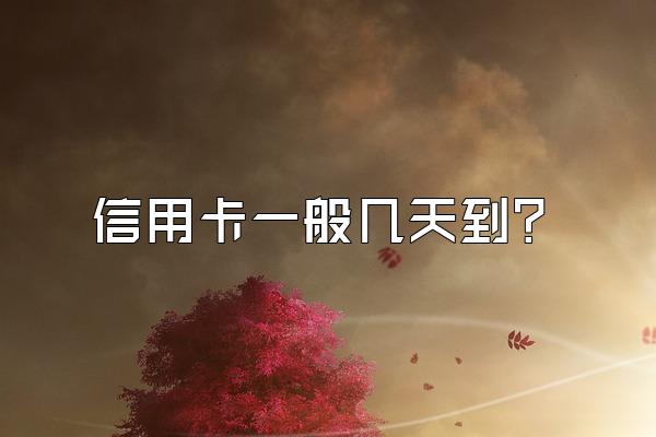 信用卡一般几天到？