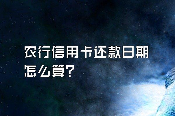 农行信用卡还款日期怎么算？