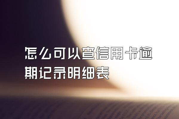 怎么可以查信用卡逾期记录明细表