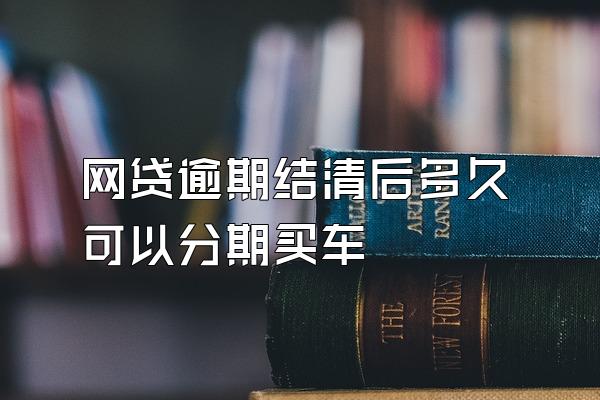 网贷逾期结清后多久可以分期买车